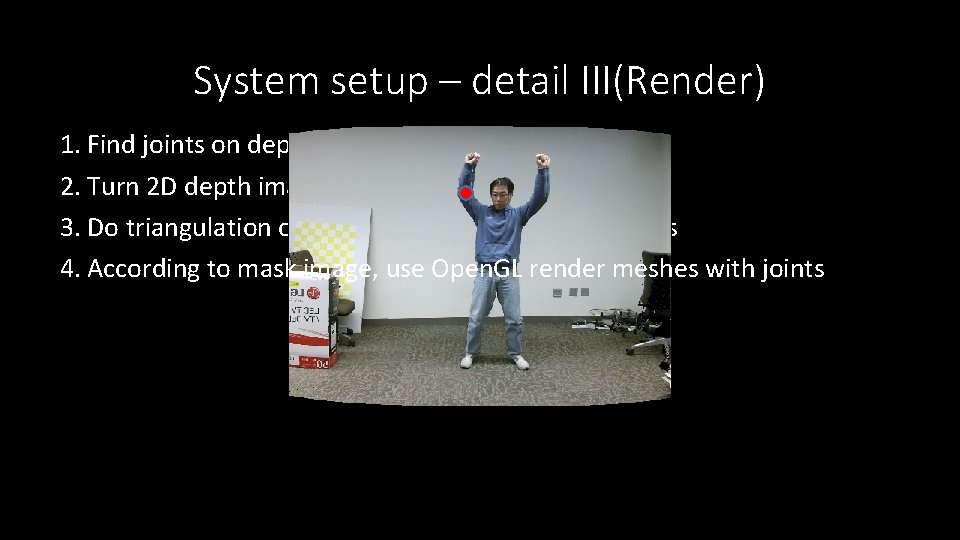 System setup – detail III(Render) 1. Find joints on depth image 2. Turn 2
