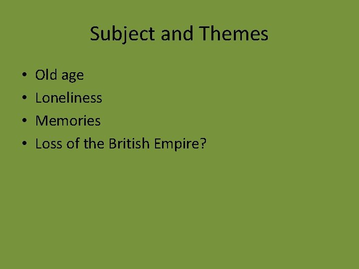 Subject and Themes • • Old age Loneliness Memories Loss of the British Empire?