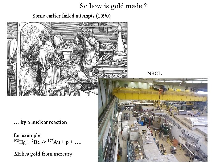 So how is gold made ? Some earlier failed attempts (1590) NSCL Alchemists lab