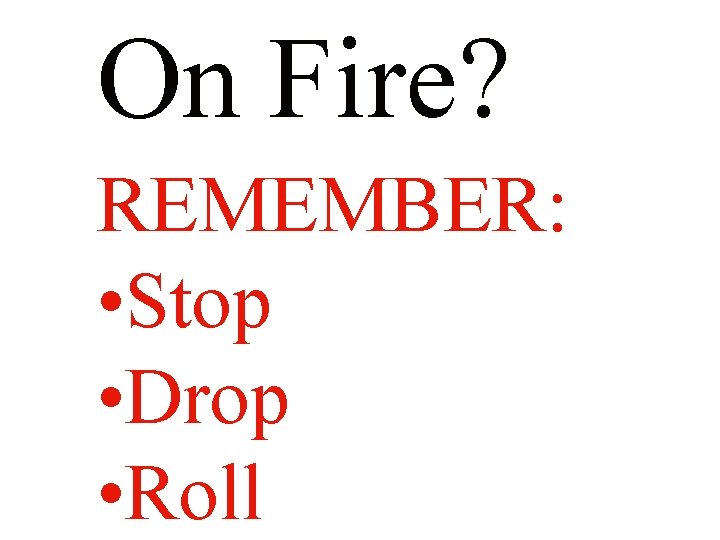 On Fire? REMEMBER: • Stop • Drop • Roll 
