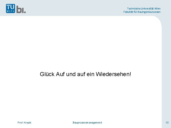 Technische Universität Wien Fakultät für Bauingenieurwesen Glück Auf und auf ein Wiedersehen! Prof. Kropik