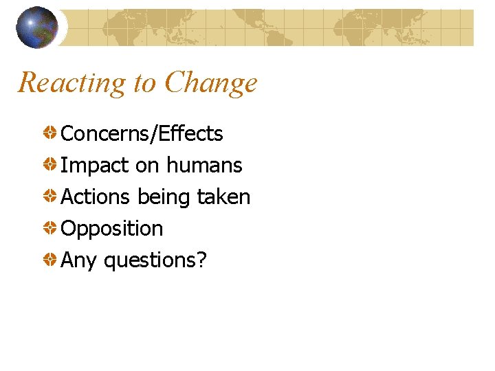 Reacting to Change Concerns/Effects Impact on humans Actions being taken Opposition Any questions? 