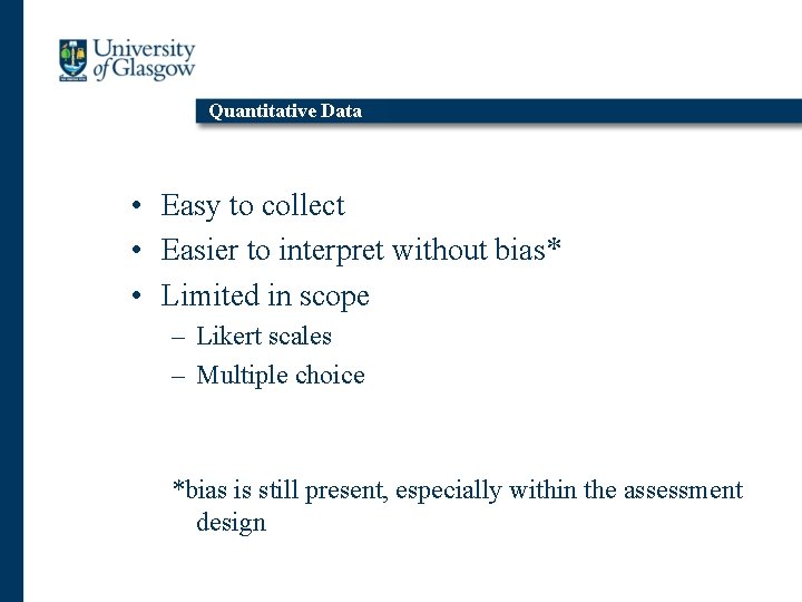 Quantitative Data • Easy to collect • Easier to interpret without bias* • Limited