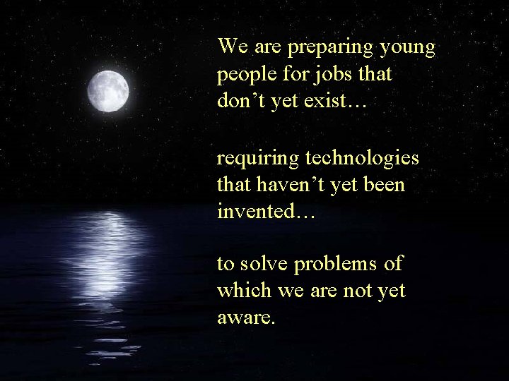 We are preparing young people for jobs that don’t yet exist… requiring technologies that