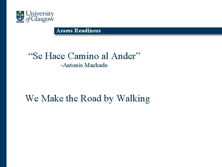 Assess Readiness “Se Hace Camino al Ander” -Antonio Machado We Make the Road by
