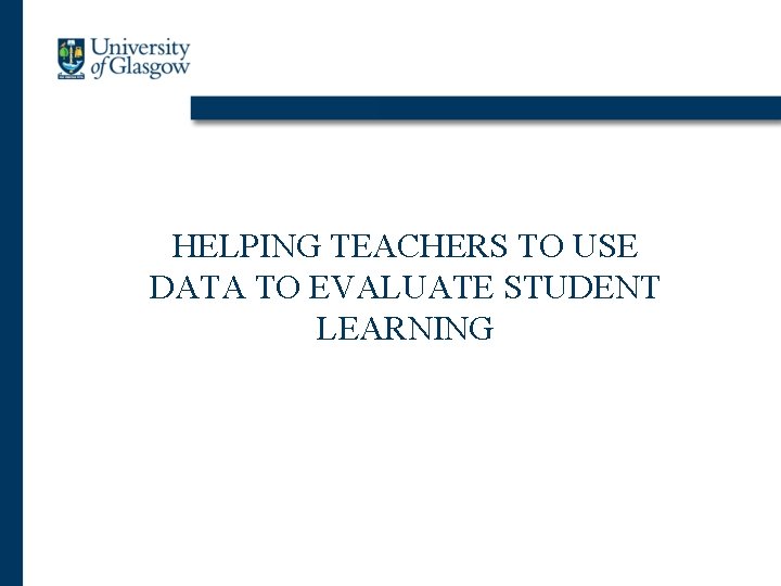 HELPING TEACHERS TO USE DATA TO EVALUATE STUDENT LEARNING 