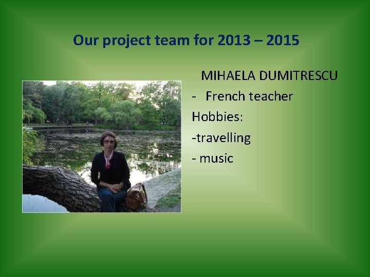 Our project team for 2013 – 2015 MIHAELA DUMITRESCU - French teacher Hobbies: -travelling