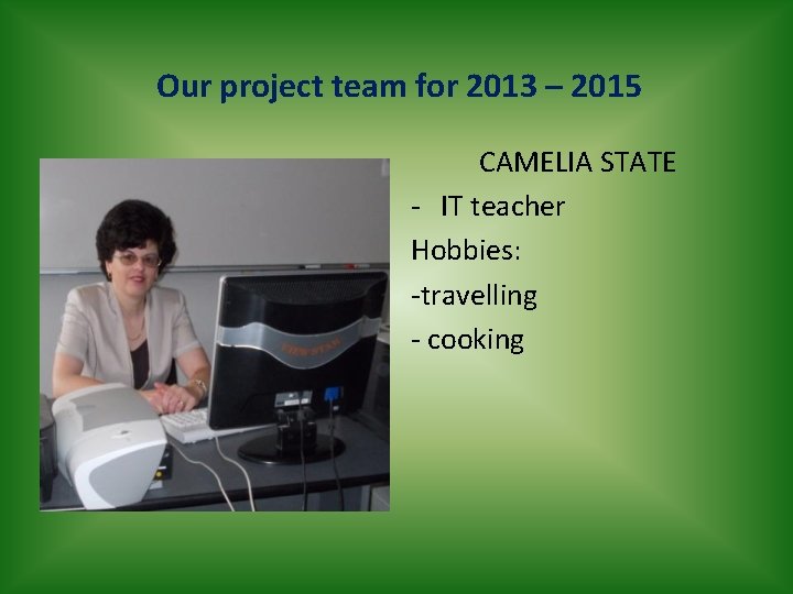 Our project team for 2013 – 2015 CAMELIA STATE - IT teacher Hobbies: -travelling