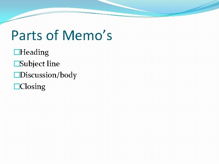 Parts of Memo’s �Heading �Subject line �Discussion/body �Closing 