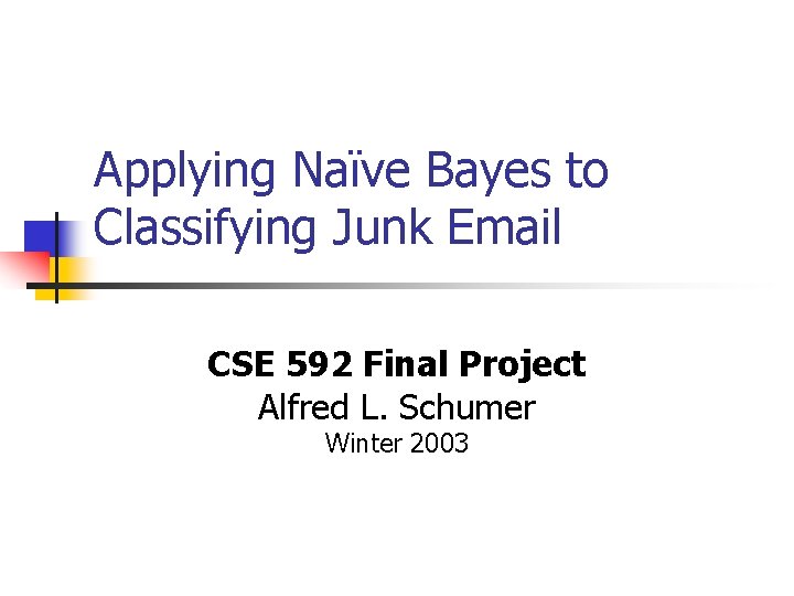 Applying Naïve Bayes to Classifying Junk Email CSE 592 Final Project Alfred L. Schumer