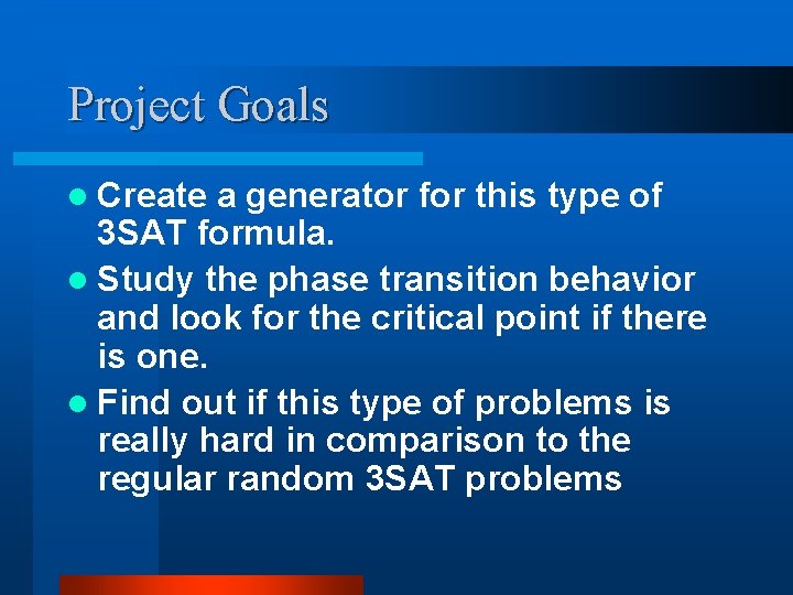 Project Goals l Create a generator for this type of 3 SAT formula. l