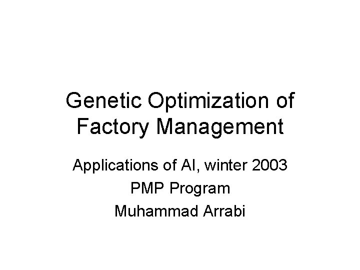 Genetic Optimization of Factory Management Applications of AI, winter 2003 PMP Program Muhammad Arrabi