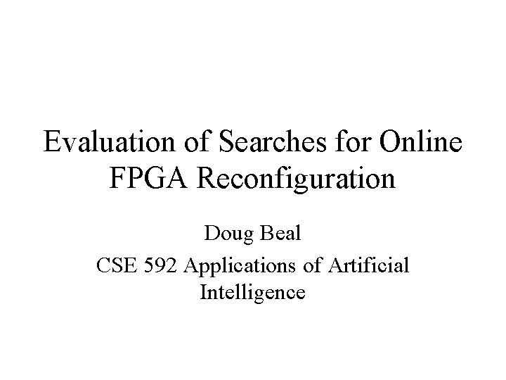 Evaluation of Searches for Online FPGA Reconfiguration Doug Beal CSE 592 Applications of Artificial