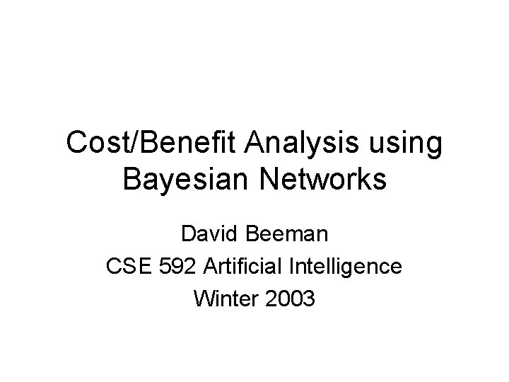 Cost/Benefit Analysis using Bayesian Networks David Beeman CSE 592 Artificial Intelligence Winter 2003 
