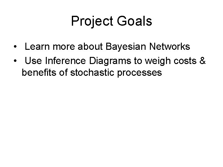 Project Goals • Learn more about Bayesian Networks • Use Inference Diagrams to weigh