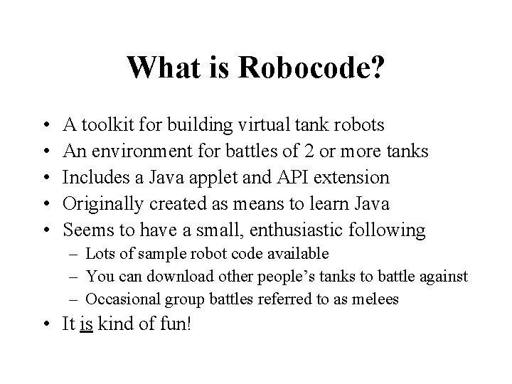 What is Robocode? • • • A toolkit for building virtual tank robots An