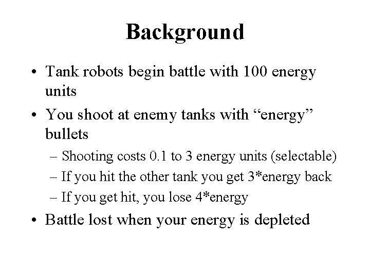 Background • Tank robots begin battle with 100 energy units • You shoot at