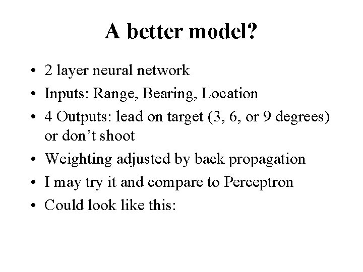A better model? • 2 layer neural network • Inputs: Range, Bearing, Location •