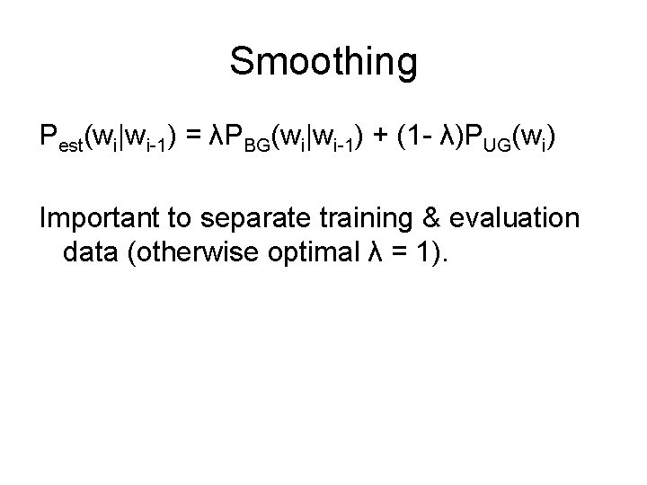Smoothing Pest(wi|wi-1) = λPBG(wi|wi-1) + (1 - λ)PUG(wi) Important to separate training & evaluation