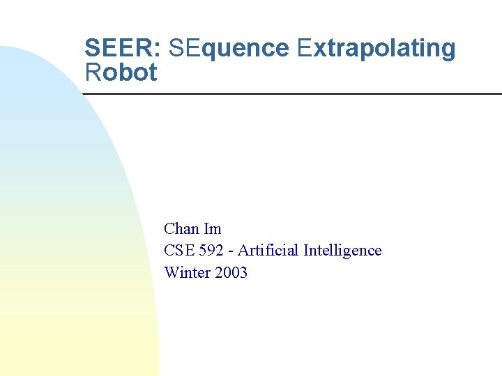 SEER: SEquence Extrapolating Robot Chan Im CSE 592 - Artificial Intelligence Winter 2003 