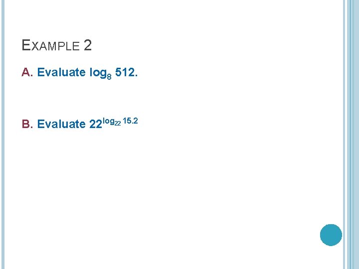 EXAMPLE 2 A. Evaluate log 8 512. B. Evaluate 22 log 22 15. 2 EXAMPLE 2 A. Evaluate log 8 512. B. Evaluate 22 log 22 15. 2
