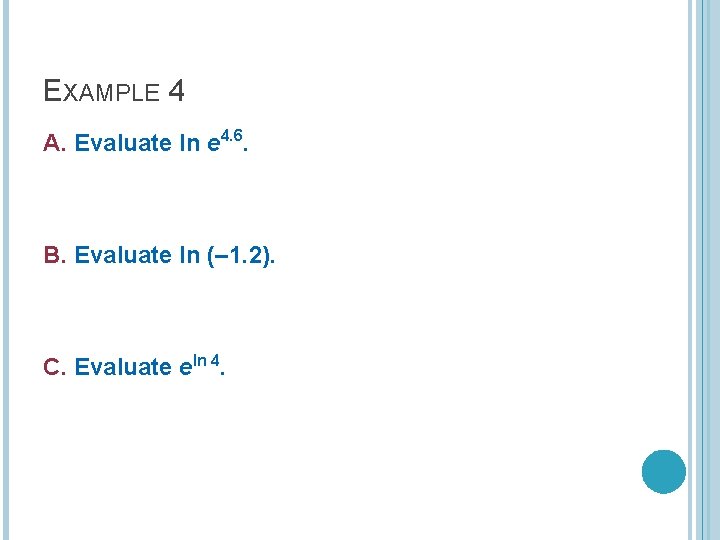EXAMPLE 4 A. Evaluate ln e 4. 6. B. Evaluate ln (– 1. 2). EXAMPLE 4 A. Evaluate ln e 4. 6. B. Evaluate ln (– 1. 2).