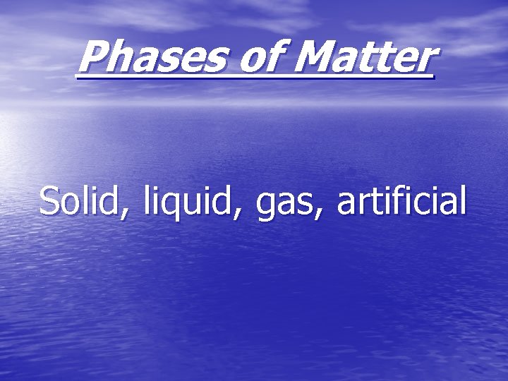Phases of Matter Solid, liquid, gas, artificial 