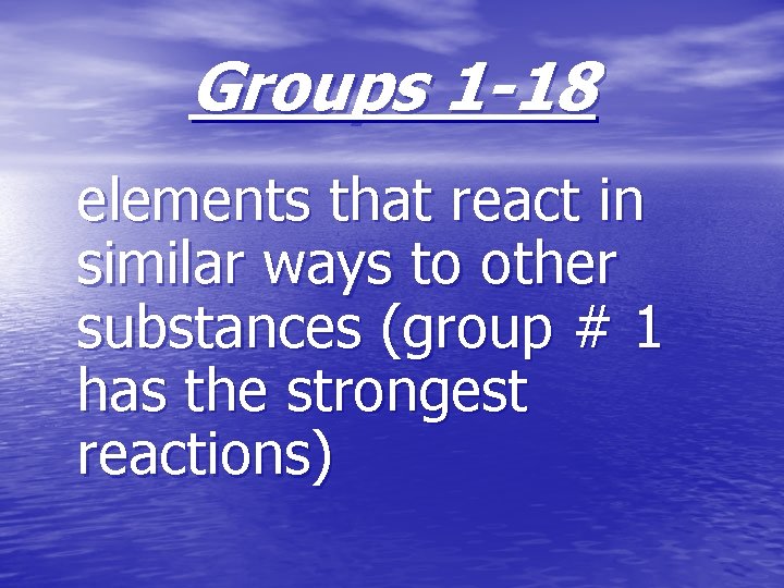 Groups 1 -18 elements that react in similar ways to other substances (group #