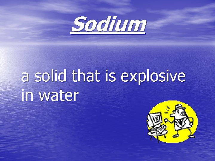 Sodium a solid that is explosive in water 