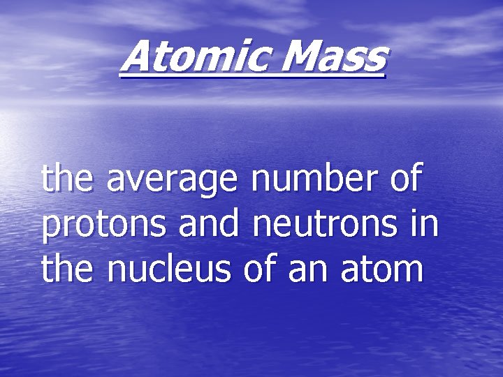 Atomic Mass the average number of protons and neutrons in the nucleus of an