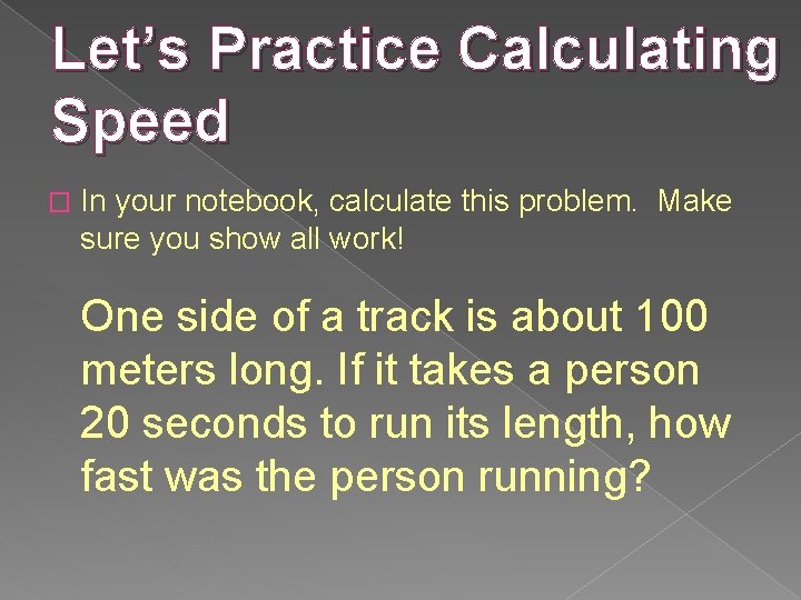 Let’s Practice Calculating Speed � In your notebook, calculate this problem. Make sure you