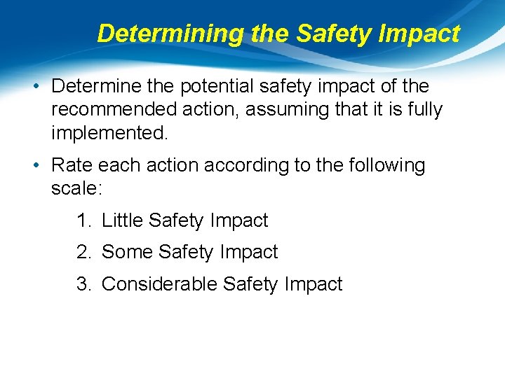 Determining the Safety Impact • Determine the potential safety impact of the recommended action,