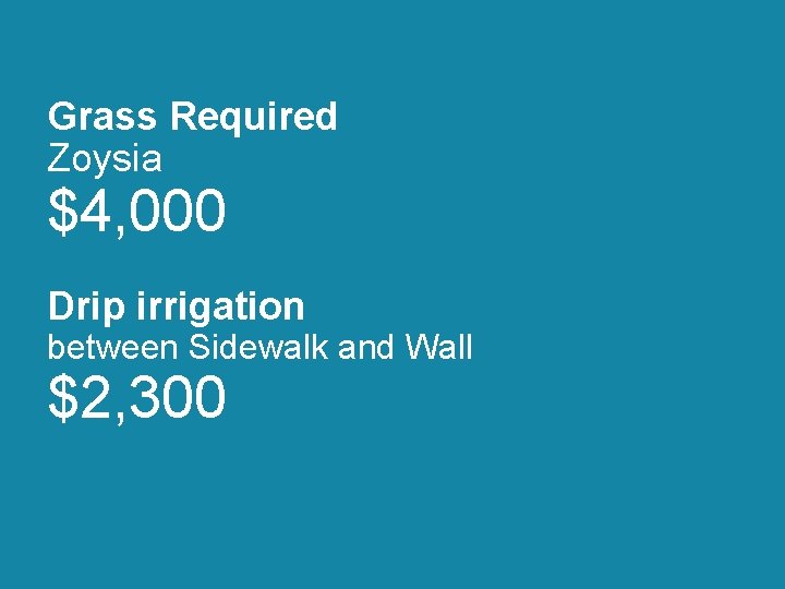 Grass Required Zoysia $4, 000 Drip irrigation between Sidewalk and Wall $2, 300 