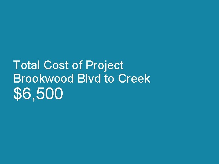 Total Cost of Project Brookwood Blvd to Creek $6, 500 