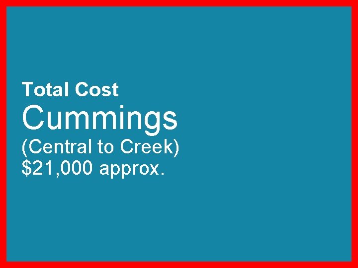 Total Cost Cummings (Central to Creek) $21, 000 approx. 