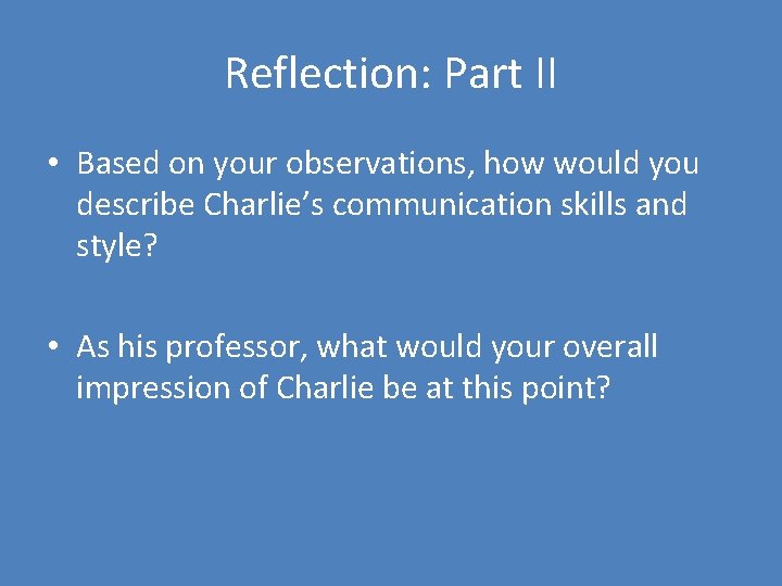 Reflection: Part II • Based on your observations, how would you describe Charlie’s communication