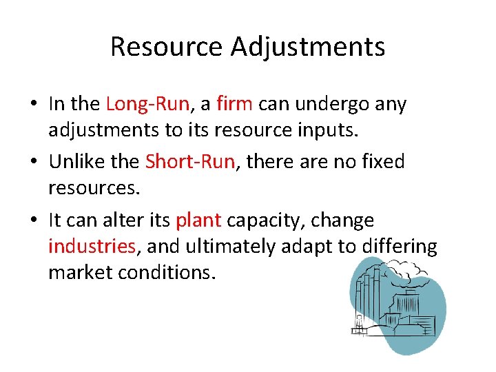 Resource Adjustments • In the Long-Run, a firm can undergo any adjustments to its