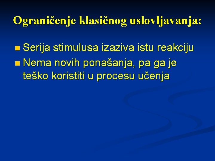 Ograničenje klasičnog uslovljavanja: n Serija stimulusa izaziva istu reakciju n Nema novih ponašanja, pa