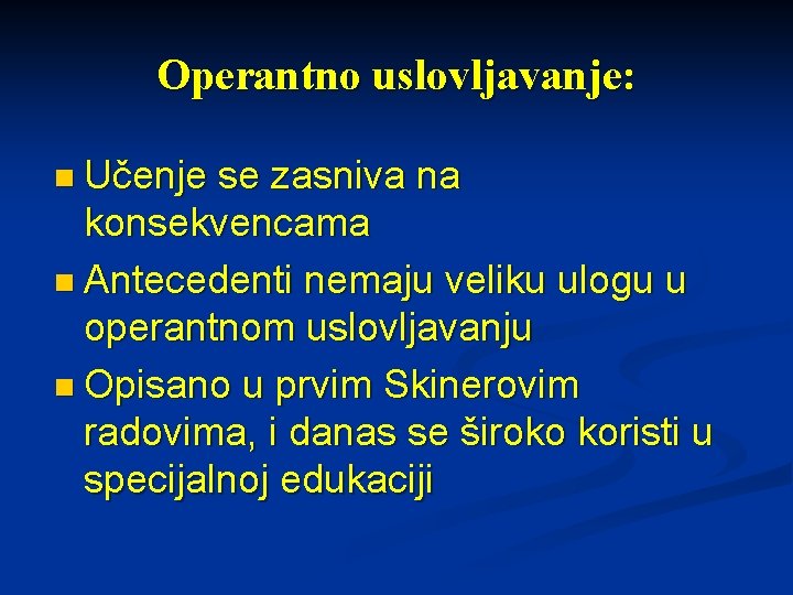 Operantno uslovljavanje: n Učenje se zasniva na konsekvencama n Antecedenti nemaju veliku ulogu u