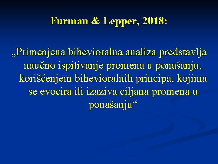 Furman & Lepper, 2018: „Primenjena bihevioralna analiza predstavlja naučno ispitivanje promena u ponašanju, korišćenjem