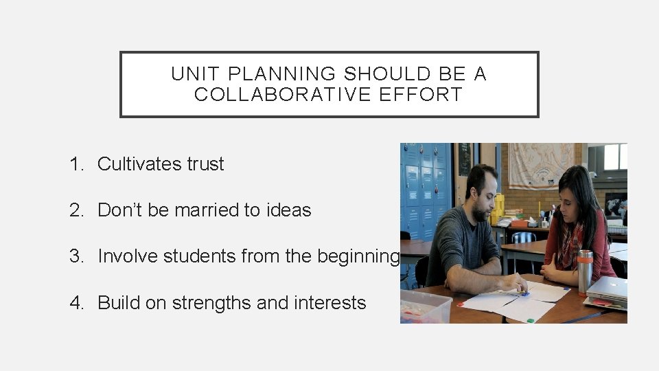 UNIT PLANNING SHOULD BE A COLLABORATIVE EFFORT 1. Cultivates trust 2. Don’t be married