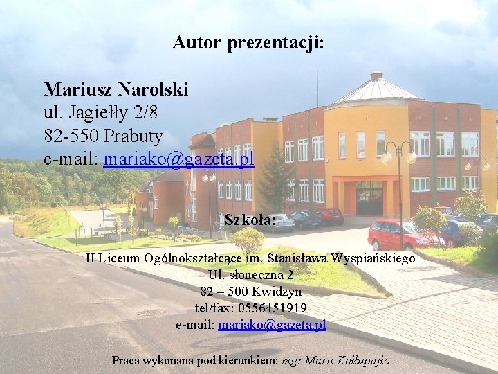 Autor prezentacji: Mariusz Narolski ul. Jagiełły 2/8 82 -550 Prabuty e-mail: mariako@gazeta. pl Szkoła: