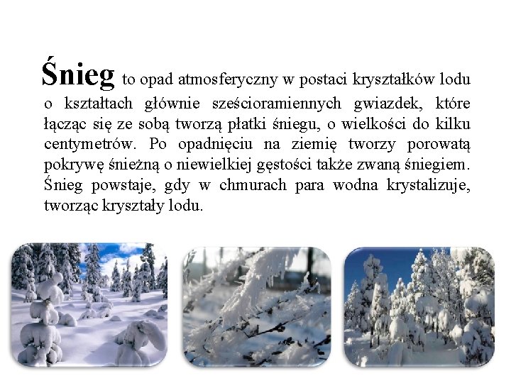 Śnieg to opad atmosferyczny w postaci kryształków lodu o kształtach głównie sześcioramiennych gwiazdek, które