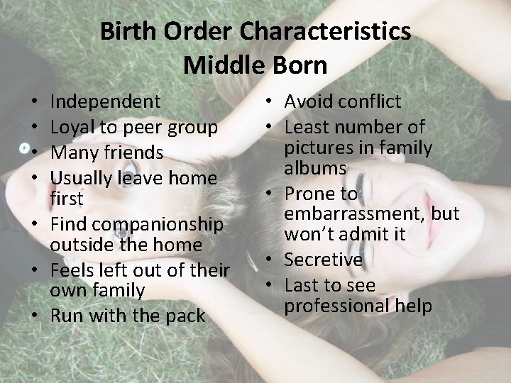 Birth Order Characteristics Middle Born Independent Loyal to peer group Many friends Usually leave
