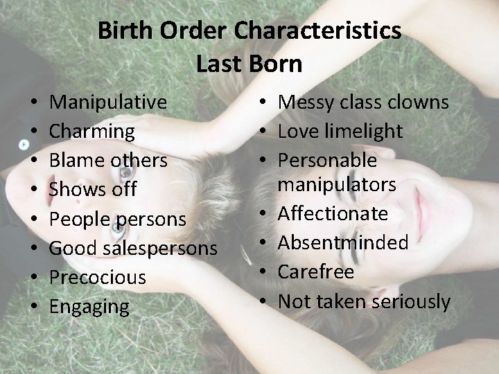 Birth Order Characteristics Last Born • • Manipulative Charming Blame others Shows off People
