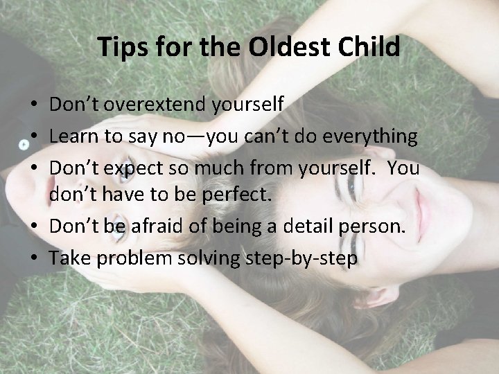 Tips for the Oldest Child • Don’t overextend yourself • Learn to say no—you
