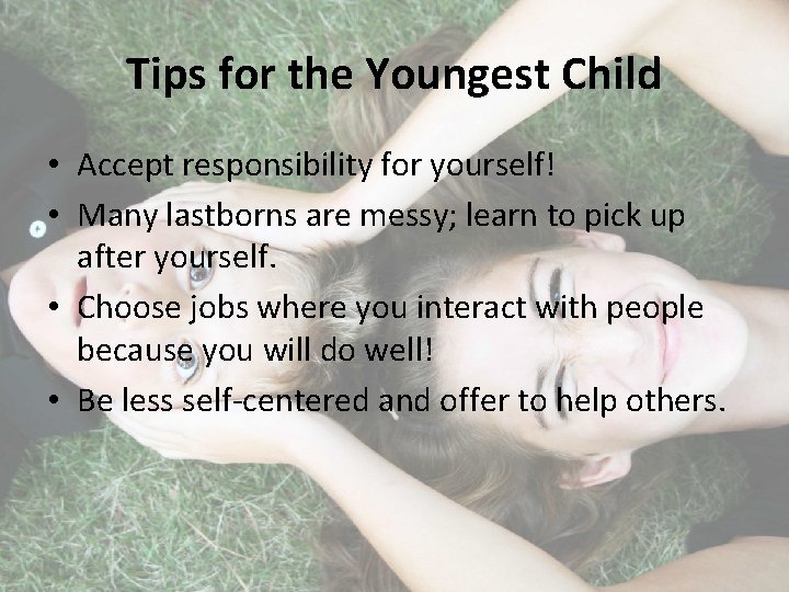 Tips for the Youngest Child • Accept responsibility for yourself! • Many lastborns are