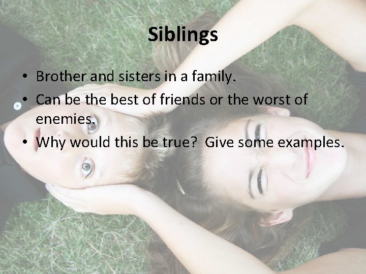 Siblings • Brother and sisters in a family. • Can be the best of