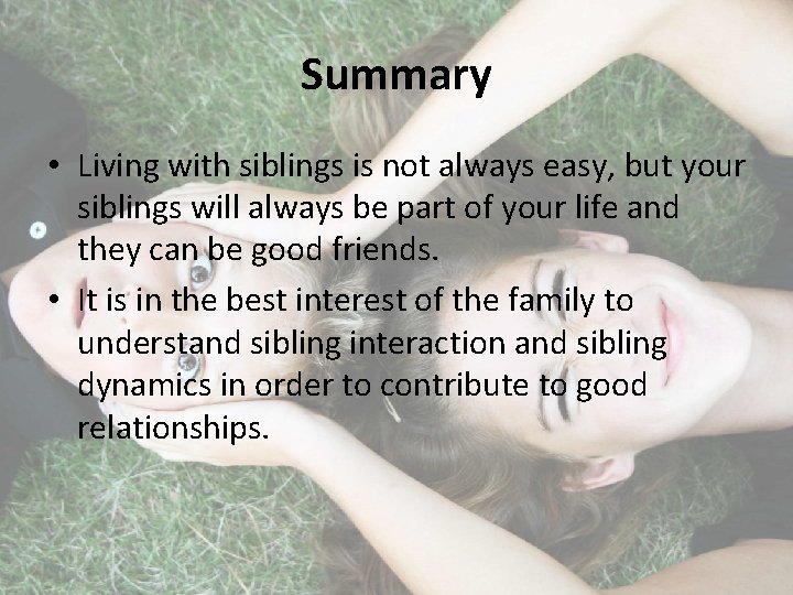 Summary • Living with siblings is not always easy, but your siblings will always