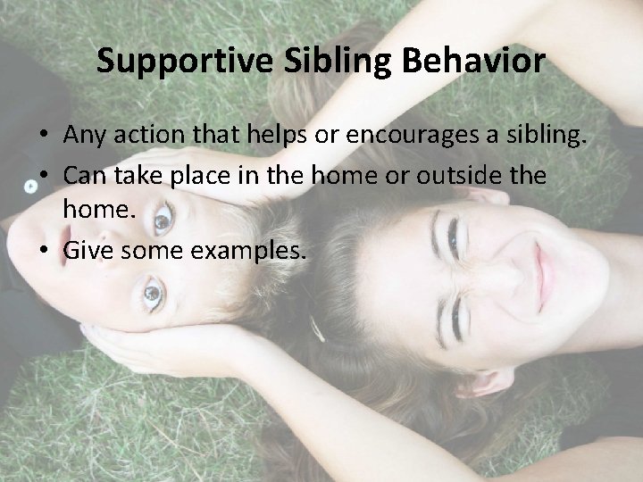 Supportive Sibling Behavior • Any action that helps or encourages a sibling. • Can